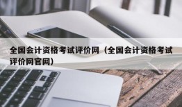 全国会计资格考试评价网（全国会计资格考试评价网官网）