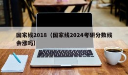 国家线2018（国家线2024考研分数线会涨吗）