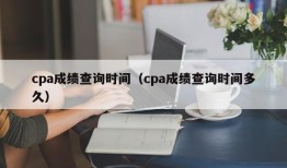 cpa成绩查询时间（cpa成绩查询时间多久）