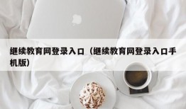 继续教育网登录入口（继续教育网登录入口手机版）