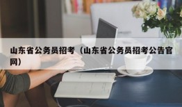 山东省公务员招考（山东省公务员招考公告官网）