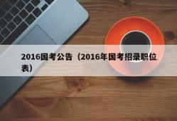 2016国考公告（2016年国考招录职位表）