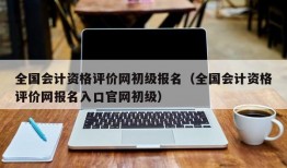 全国会计资格评价网初级报名（全国会计资格评价网报名入口官网初级）