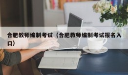 合肥教师编制考试（合肥教师编制考试报名入口）