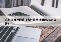 农村信用社招聘（农村信用社招聘2024公告）