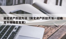 固定资产折旧方法（固定资产折旧方法一经确定不得随意变更）