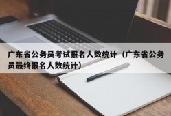 广东省公务员考试报名人数统计（广东省公务员最终报名人数统计）