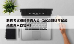 职称考试成绩查询入口（2023职称考试成绩查询入口官网）