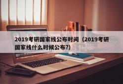 2019考研国家线公布时间（2019考研国家线什么时候公布?）