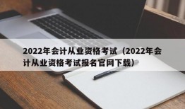 2022年会计从业资格考试（2022年会计从业资格考试报名官网下载）