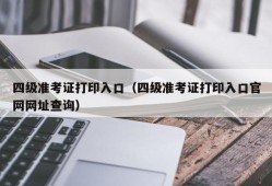 四级准考证打印入口（四级准考证打印入口官网网址查询）