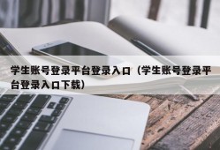 学生账号登录平台登录入口（学生账号登录平台登录入口下载）