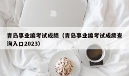 青岛事业编考试成绩（青岛事业编考试成绩查询入口2023）