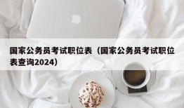 国家公务员考试职位表（国家公务员考试职位表查询2024）