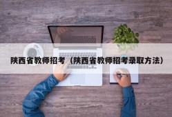 陕西省教师招考（陕西省教师招考录取方法）