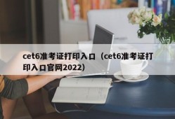 cet6准考证打印入口（cet6准考证打印入口官网2022）