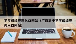 学考成绩查询入口网站（广西高中学考成绩查询入口网站）