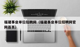 福建事业单位招聘网（福建事业单位招聘网官网首页）