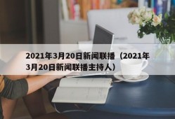 2021年3月20日新闻联播（2021年3月20日新闻联播主持人）