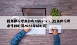 税务师报考条件和时间2023（税务师报考条件和时间2023考试时间）