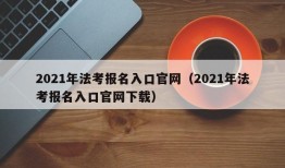 2021年法考报名入口官网（2021年法考报名入口官网下载）