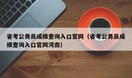 省考公务员成绩查询入口官网（省考公务员成绩查询入口官网河南）