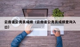 云南省公务员成绩（云南省公务员成绩查询入口）