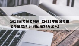 2018国考报名时间（2018年度国考报名今日启动 计划招录28万余人）