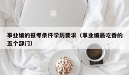 事业编的报考条件学历要求（事业编最吃香的五个部门）