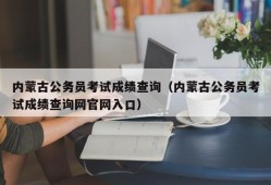 内蒙古公务员考试成绩查询（内蒙古公务员考试成绩查询网官网入口）