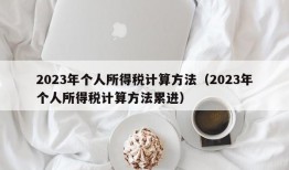 2023年个人所得税计算方法（2023年个人所得税计算方法累进）