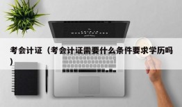 考会计证（考会计证需要什么条件要求学历吗）