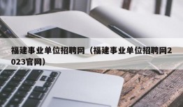 福建事业单位招聘网（福建事业单位招聘网2023官网）