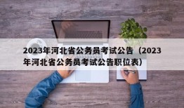 2023年河北省公务员考试公告（2023年河北省公务员考试公告职位表）