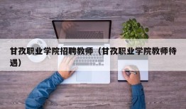 甘孜职业学院招聘教师（甘孜职业学院教师待遇）