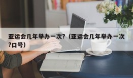 亚运会几年举办一次?（亚运会几年举办一次?口号）