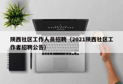 陕西社区工作人员招聘（2021陕西社区工作者招聘公告）