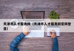 天津市人才服务网（天津市人才服务网官网登录）