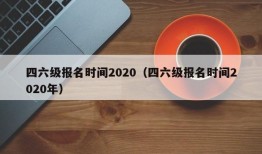 四六级报名时间2020（四六级报名时间2020年）