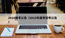 2018国考公告（2018年国考招考公告）