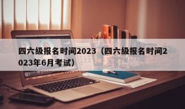 四六级报名时间2023（四六级报名时间2023年6月考试）