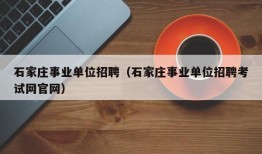 石家庄事业单位招聘（石家庄事业单位招聘考试网官网）