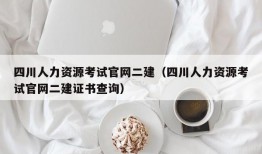 四川人力资源考试官网二建（四川人力资源考试官网二建证书查询）