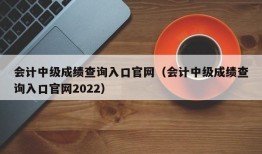 会计中级成绩查询入口官网（会计中级成绩查询入口官网2022）