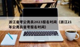 浙江省考公务员2023报名时间（浙江21年公务员省考报名时间）