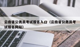 云南省公务员考试报名入口（云南省公务员考试报名网站）