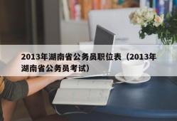 2013年湖南省公务员职位表（2013年湖南省公务员考试）