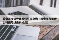 教资准考证什么时候可以查询（教资准考证什么时候可以查询成绩）