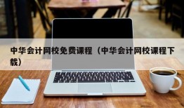 中华会计网校免费课程（中华会计网校课程下载）