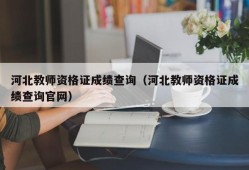 河北教师资格证成绩查询（河北教师资格证成绩查询官网）